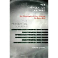 Image of The Perception Machine Our Photographic Future between the Eye and AI