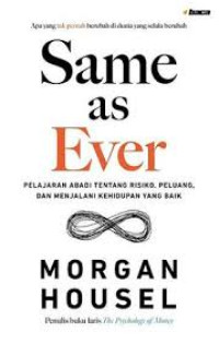 Image of Same as Ever : Pelajaran Abadi tentang Resiko, Peluang, dan Menjalani Hidup yang Baik
